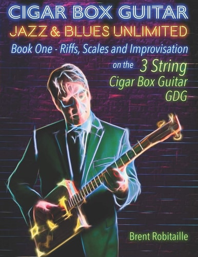 Cigar Box Guitar Jazz and Blues Unlimited Book One: Riffs, Scales and Improvisation - 3 String Tuning GDG