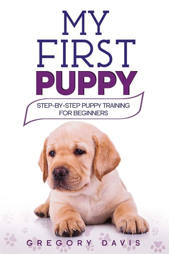 My First Puppy Step-By-Step Puppy Training for Beginners