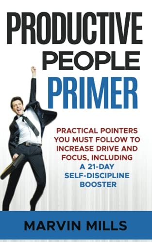 Productive People Primer Practical Pointers You Must Follow to Increase Drive and Focus, Including a 21-Day Self-Discipline Booster