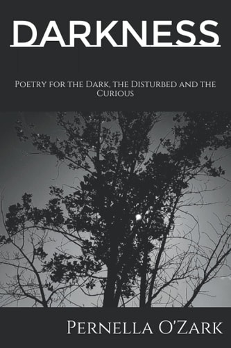 Darkness Poetry for the Dark, the Disturbed and the Curious