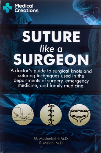 Suture Like a Surgeon A Doctor's Guide to Surgical Knots and Suturing Techniques Used in the Departments of Surgery, Emergency Medicine, and Family Medicine