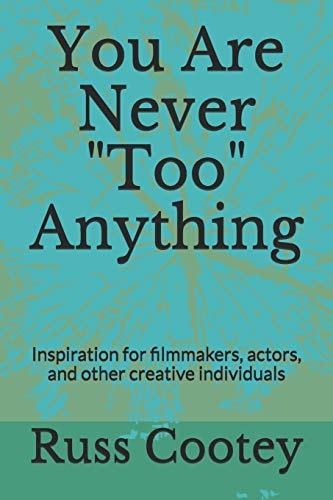 You Are Never Too Anything Inspiration for Filmmakers, Actors, and Other Creative Individuals
