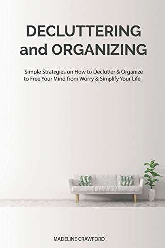 Decluttering and Organizing Simple Strategies on How to Declutter & Organize to Free Your Mind from Worry & Simplify Your Life