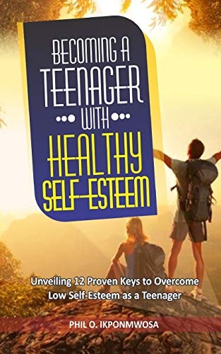 Becoming a Teenager with Healthy Self-Esteem Unveiling 12 Proven Keys to Overcome Low Self-Esteem As a Teenager