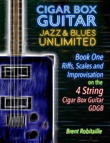 Cigar Box Guitar Jazz and Blues Unlimited - 4 String Book One: Riffs, Scales and Improvisation