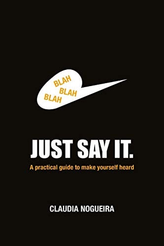 Just Say It A Practical Guide to Help You to Be Heard