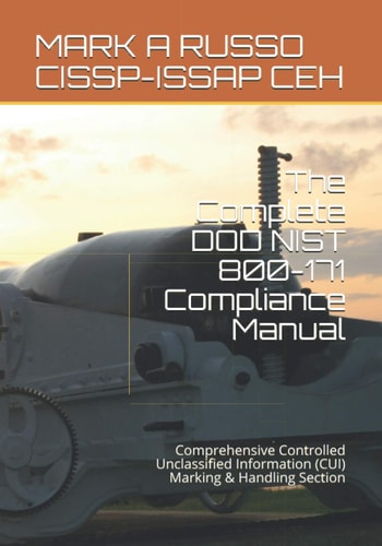 The Complete DOD NIST 800-171 Compliance Manual Comprehensive Controlled Unclassified Information (CUI) Marking & Handling Section