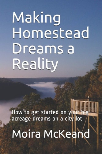 Making Homestead Dreams a Reality How to Get Started on Your Big Acreage Dreams on a City Lot