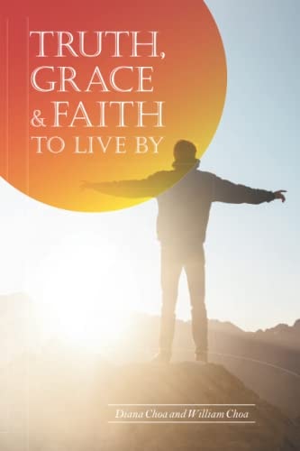 Truth, Grace & Faith to Live By A Comprehensive Study of the Bible with Extensive Scriptural References and Discussion Questions