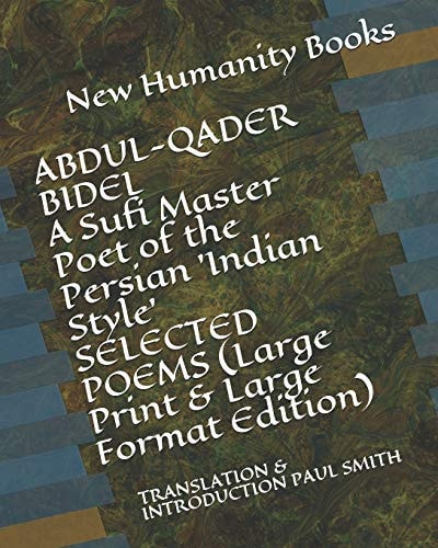 ABDUL-QADER BIDEL a Sufi Master Poet of the Persian 'Indian Style' SELECTED POEMS (Large Print & Large Format Edition) Translation & Introduction Paul Smith