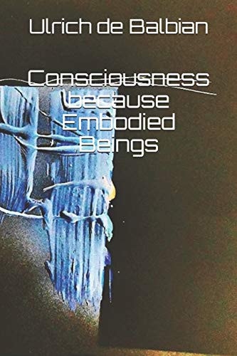 Consciousness Because Embodied Beings