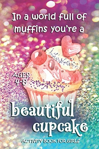 Activity Book For Girls - Ages 4-8 In A World Full Of Muffins You're A Beautiful Cupcake - Ages 6x9 Matte Paperback With Mazes, Doodles, Word Searches, Coloring, And More