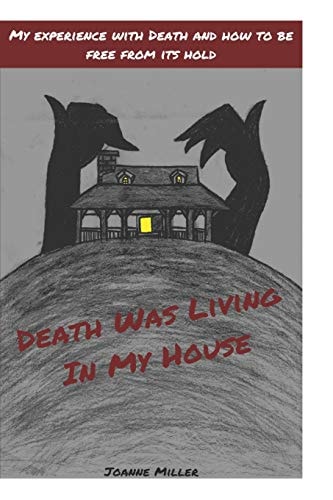 Death Was Living In My House My Experience With Death and How to Be Free From Its Hold