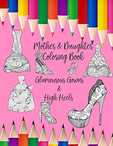 Mother & Daughter Coloring Book Glamourous Gowns and High Heels to Inspire Intimate Moments of Mindfulness, Calm and Creativity