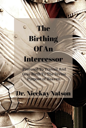 The Birthing of a Intercessor Postured to Travail and Give Birth to the Divine Purpose of Heaven
