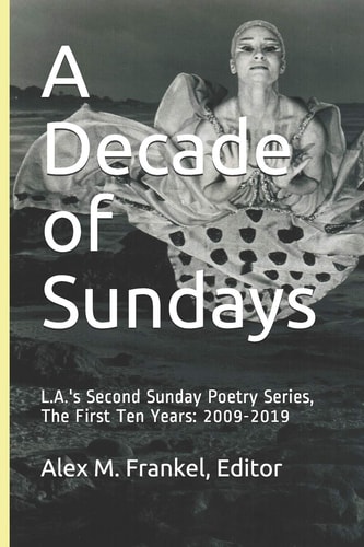 A Decade of Sundays L.A.'s Second Sunday Poetry Series, The First Ten Years: 2009-2019