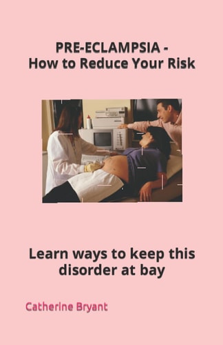 PRE-ECLAMPSIA - How to Reduce Your Risk Learn Ways to Keep This Disorder at Bay