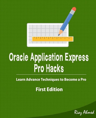 Oracle Application Express - Pro Hacks (First Edition) Learn Advance Techniques to Become a Pro