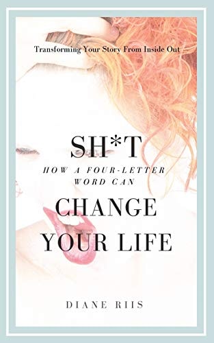 Sh*t How a Four-Letter Word Can Change Your Life: Transforming Your Story from Inside Out