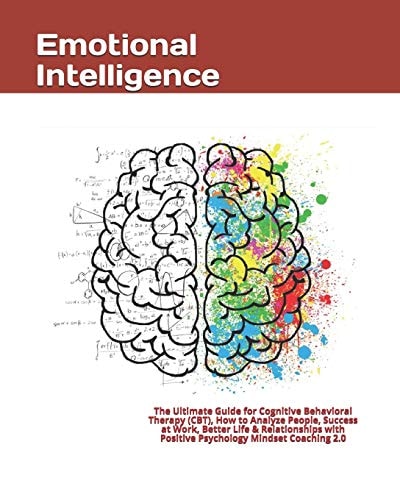 Emotional Intelligence The Ultimate Guide for Cognitive Behavioral Therapy (CBT), How to Analyze People, Success at Work, Better Life & Relationships with Positive Psychology Mindset Coaching 2. 0