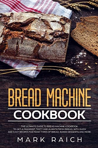 Bread Machine Cookbook The Ultimate Guide to Bread Machine Cookbook. To Get a Fragrant, Tasty And Always Fresh Bread, With Quick And Easy Recipes for Many Types of Bread Desserts And More.
