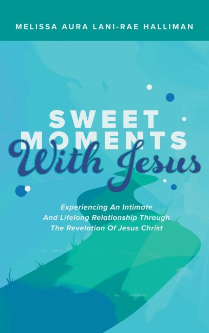 Sweet Moments with Jesus: Experiencing an Intimate and Lifelong Relationship Through the Revelation of Jesus Christ