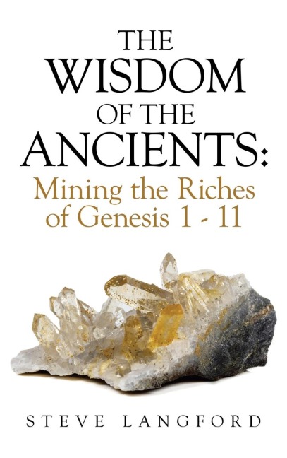 The Wisdom of the Ancients: Mining the Riches of Genesis 1 - 11