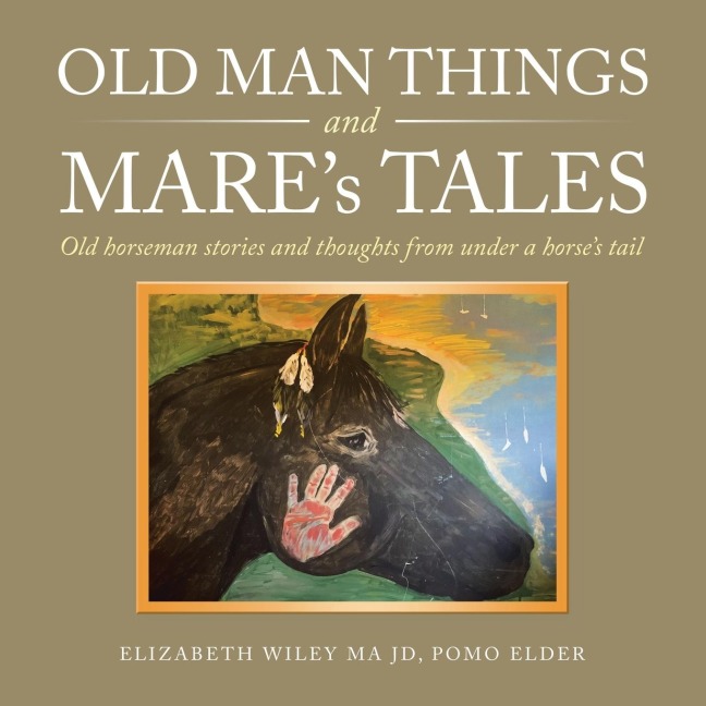 Old Man Things and Mares Tales: Old Horseman Stories and Thoughts from Under a Horses Tail