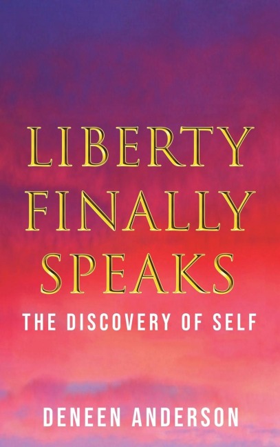 Liberty Finally Speaks: the Discovery of Self: A Collection of Poetic Works