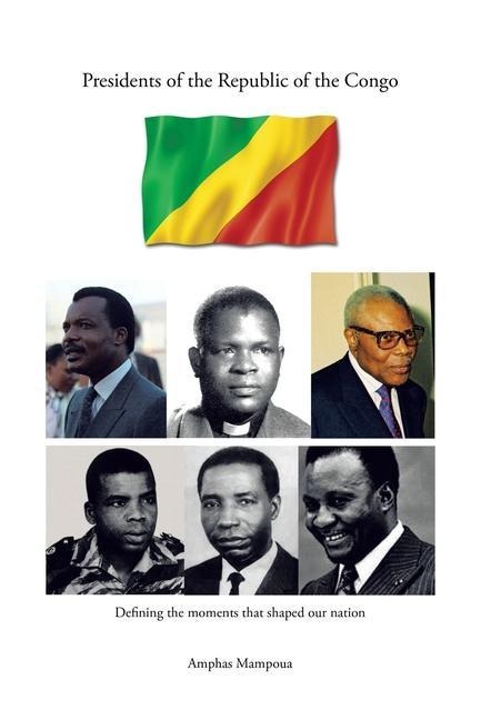 Presidents of the Republic of the Congo: Defining the Moments That Shaped Our Nation