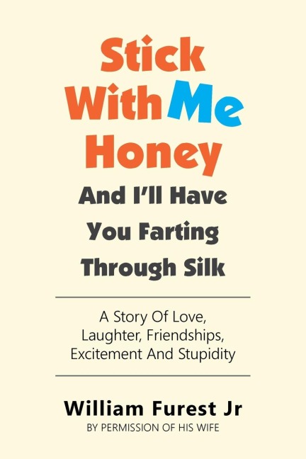 Stick With Me Honey And I'll Have You Farting Through Silk: A Story Of Love, Laughter, Friendships, Excitement And Stupidity