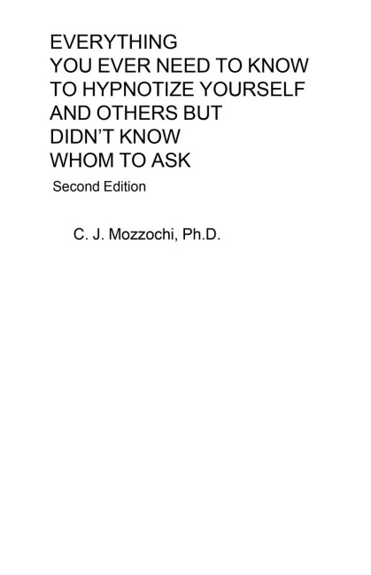 EVERYTHING YOU EVER NEED TO KNOW TO HYPNOTIZE YOURSELF AND OTHERS BUT DIDN'T  KNOW WHOM TO ASK: Second Edition