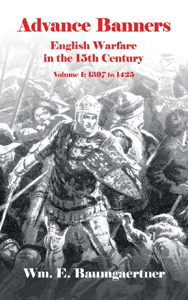 Advance Banners: English Warfare in the 15th Century  Volume I: 1397 to 1425