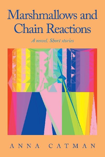Marshmallows and Chain Reactions: A novel. Short stories