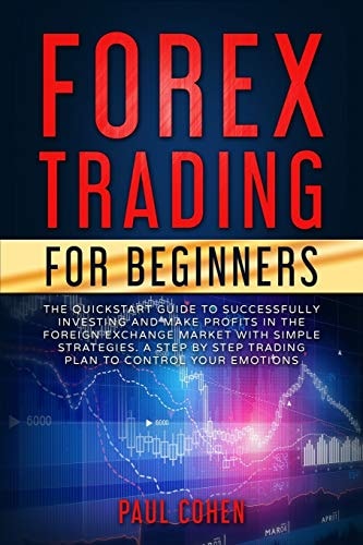Forex Trading for Beginners The QuickStart Guide to Successfully Investing and Make Profits in the Foreign Exchange Market with Simple Strategies. a Step by Step Trading Plan to Control Your Emotions