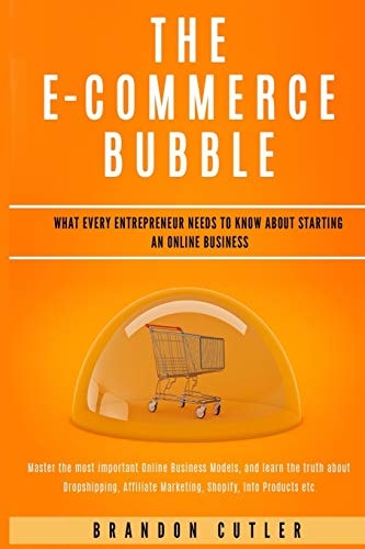 The E-Commerce Bubble What Every Entrepreneur Needs to Know About Starting an Online Business. Learn the Truth About Dropshipping, Affiliate Marketing, Shopify, Info Products + More