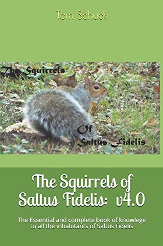 The Squirrels of Saltus Fidelis : The Essential and Complete Book of Knowlege to All the Inhabitants of Saltus Fidelis