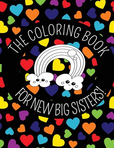The Coloring Book For New Big Sisters Hearts and Rainbows New Baby Color Book for Big Sisters Ages 2-6, Perfect Gift for Big Sisters with a New Sibling!