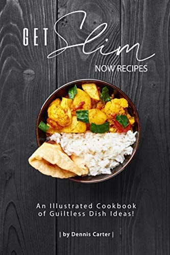 Get Slim Now Recipes An Illustrated Cookbook of Guiltless Dish Ideas!