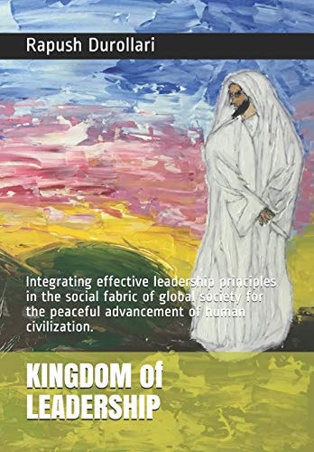 KINGDOM of LEADERSHIP Integrating Effective Leadership Principles in the Social Fabric of Global Society for the Peaceful Advancement of Human Civilization.