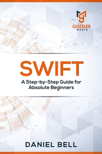 Swift A Step-By-Step Guide for Absolute Beginners