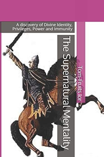 The Supernatural Mentality A Discovery of Divine Identity, Privileges, Power and Immunity