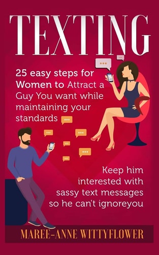 Texting 25 Easy Steps for Women to Attract a Guy You Want While Maintaining Your Standards, Keep Him Interested with Sassy Text Messages So He Can't Ignore You