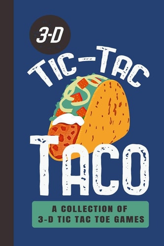 3-D Tic-Tac Taco A Collection Of 3-D Tic Tac Toe Games A Funny Taco Travel Game Book For Those Who Love An Ambitious Game Of Tic Tac Toe 2-4 Players Ages 8-Adult