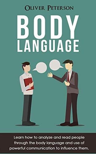 Body Language Learn How to Analyze and Read People Through the Body Language and Use of Powerful Communication to Influence Them
