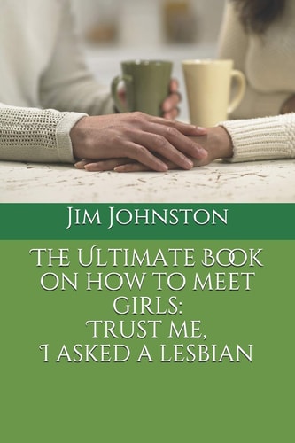 The Ultimate Book on how to Meet Girls Trust Me, I Asked a Lesbian