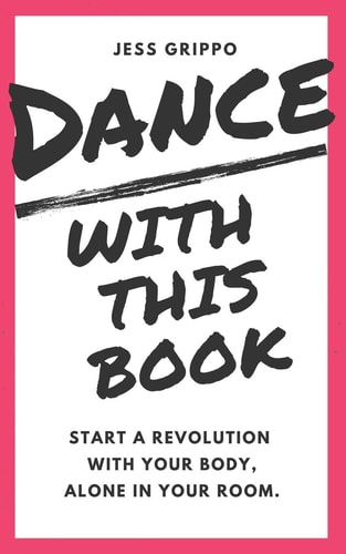 Dance with This Book Start a Revolution with Your Body, Alone in Your Room.