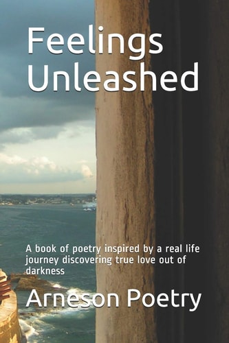 Feelings Unleashed A Book of Poetry Inspired by a Real Life Journey Discovering True Love Out of Darkness
