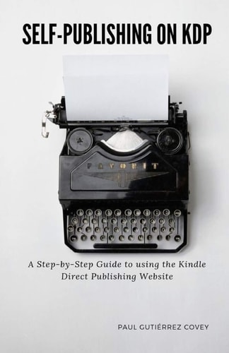 Self-Publishing on KDP A Step-By-Step Guide to Using the Kindle Direct Publishing Website