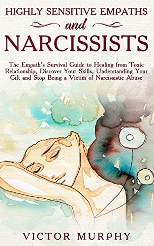 Highly Sensitive Empaths and Narcissists The Empath's Survival Guide to Healing from Toxic Relationship, Discover Your Skills, Understanding Your Gift and Stop Being a Victim of Narcissistic Abuse